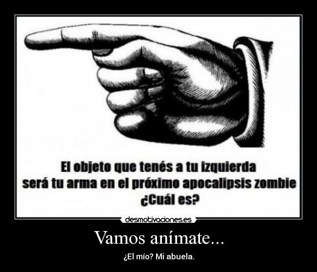 Vamos anímate... - ¿El mío? Mi abuela.