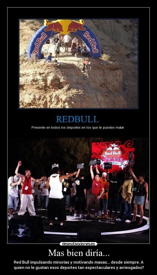 Mas bien diría... - Red Bull impulsando minorías y motivando masas... desde siempre. A
quien no le gustan esos deportes tan espectaculares y arriesgados?