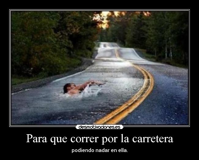 Para que correr por la carretera - podiendo nadar en ella.