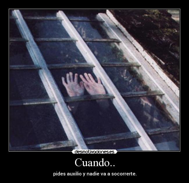 Cuando.. - pides auxilio y nadie va a socorrerte.