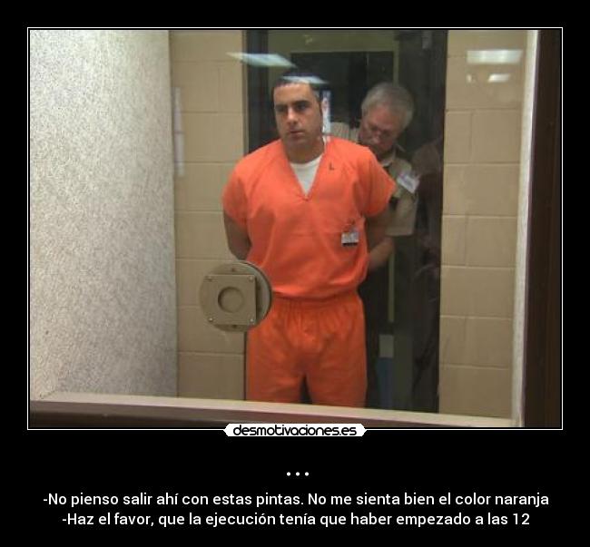 ... - -No pienso salir ahí con estas pintas. No me sienta bien el color naranja
-Haz el favor, que la ejecución tenía que haber empezado a las 12