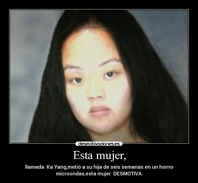 Esta mujer, - llamada Ka Yang,metió a su hija de seis semanas en un horno
microondas,esta mujer DESMOTIVA.