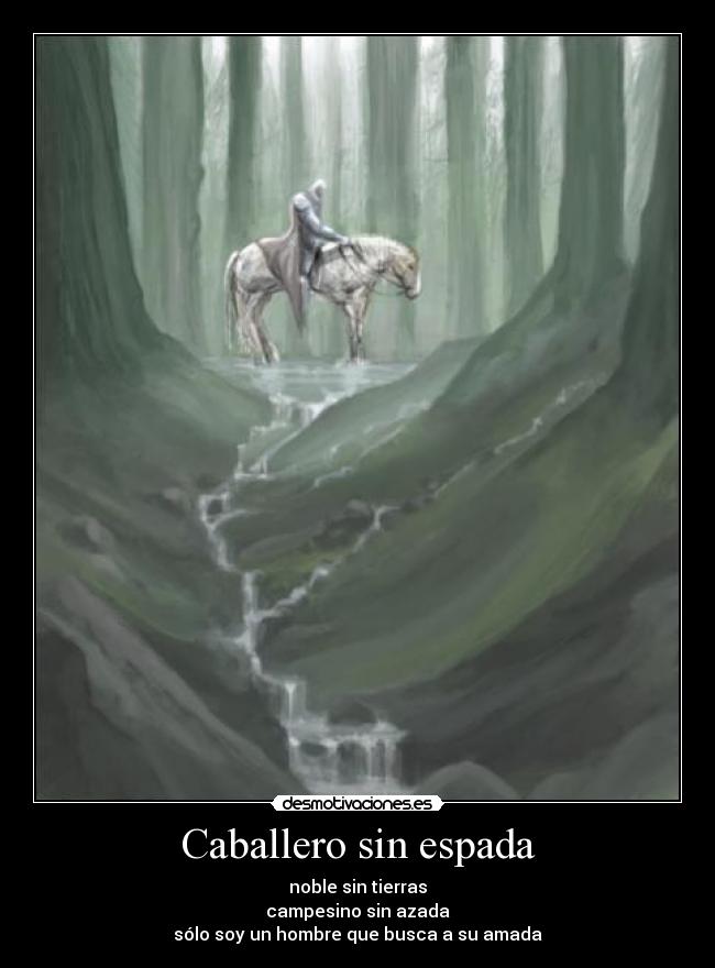 Caballero sin espada - noble sin tierras
campesino sin azada
sólo soy un hombre que busca a su amada