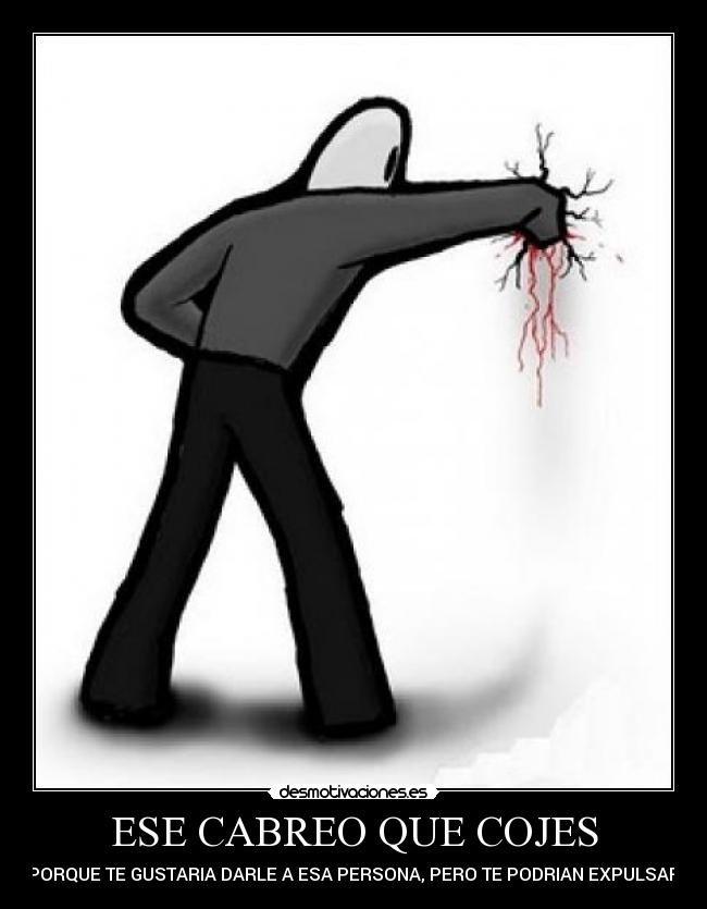 ESE CABREO QUE COJES - PORQUE TE GUSTARIA DARLE A ESA PERSONA, PERO TE PODRIAN EXPULSAR