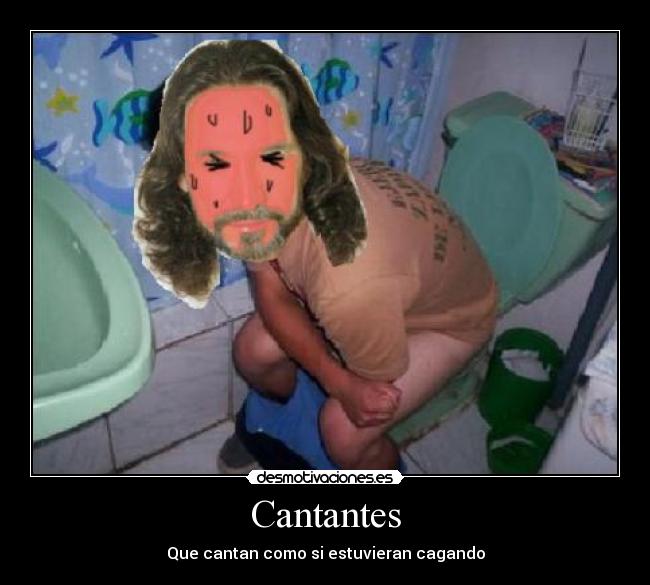 Cantantes - Que cantan como si estuvieran cagando
