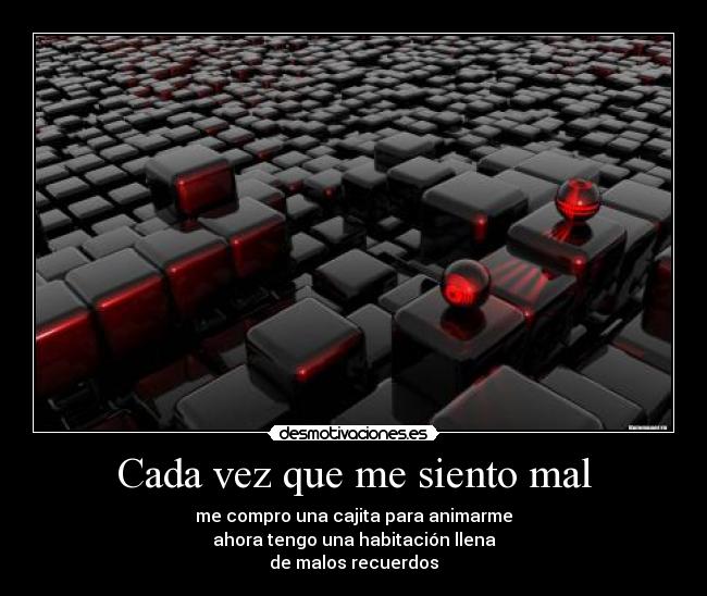 Cada vez que me siento mal - me compro una cajita para animarme
ahora tengo una habitación llena
de malos recuerdos