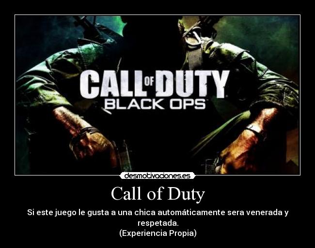 Call of Duty - Si este juego le gusta a una chica automáticamente sera venerada y respetada.
(Experiencia Propia)