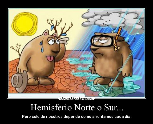 Hemisferio Norte o Sur... - Pero solo de nosotros depende como afrontamos cada día.