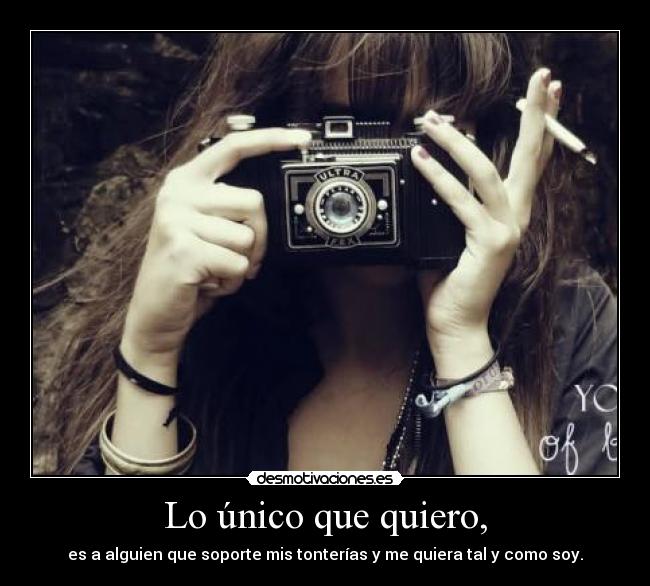 Lo único que quiero, - es a alguien que soporte mis tonterías y me quiera tal y como soy.