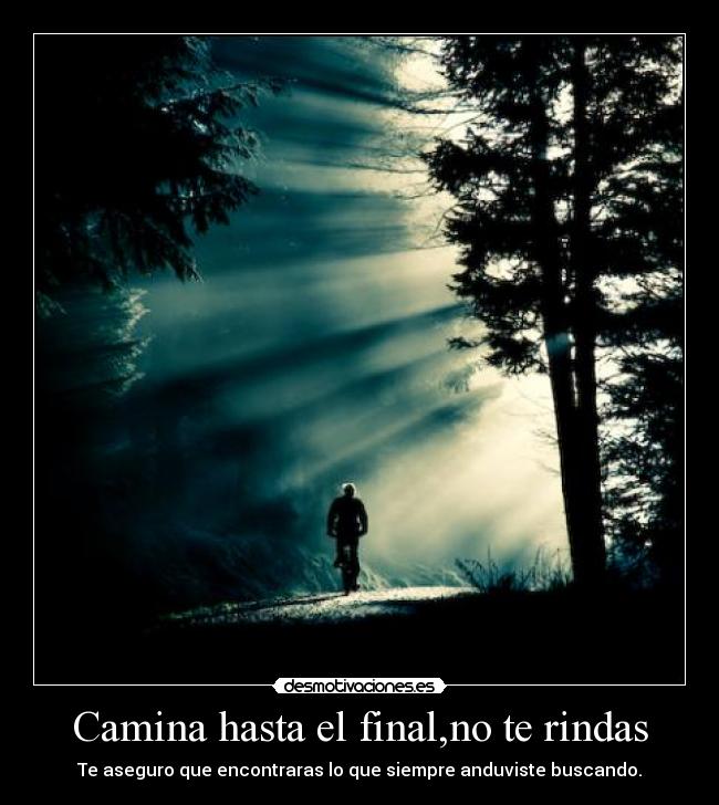 Camina hasta el final,no te rindas - Te aseguro que encontraras lo que siempre anduviste buscando.