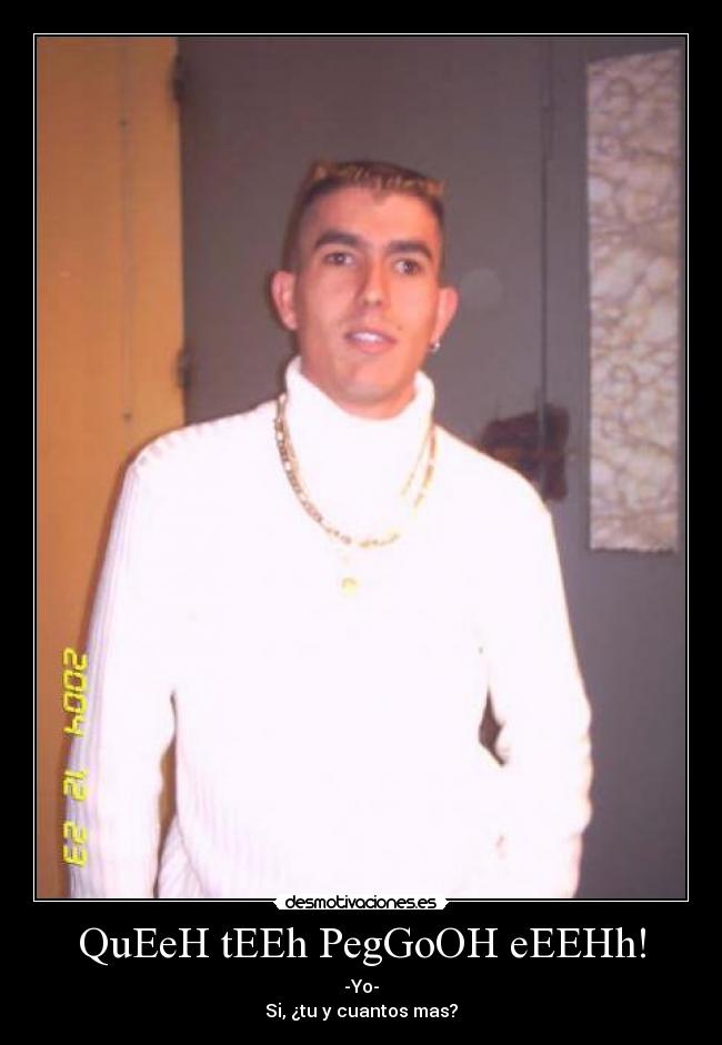 QuEeH tEEh PegGoOH eEEHh! - -Yo-
Si, ¿tu y cuantos mas?