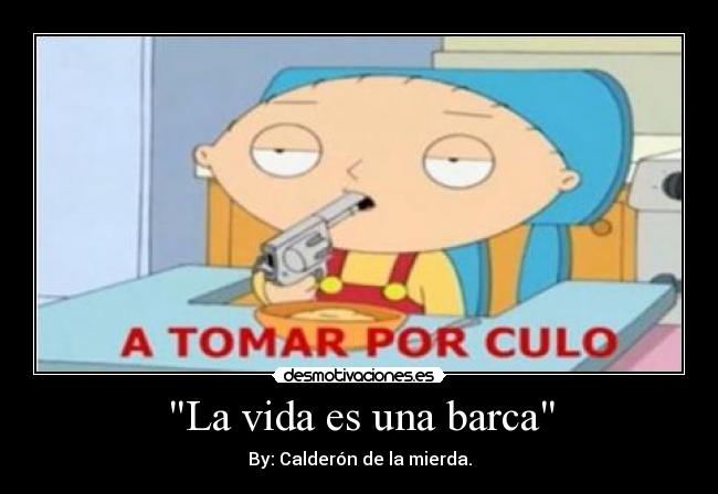 La vida es una barca - By: Calderón de la mierda.