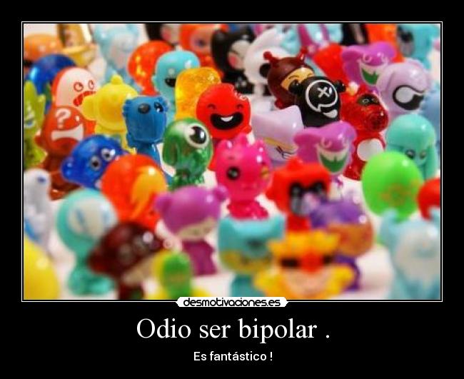 Odio ser bipolar . -