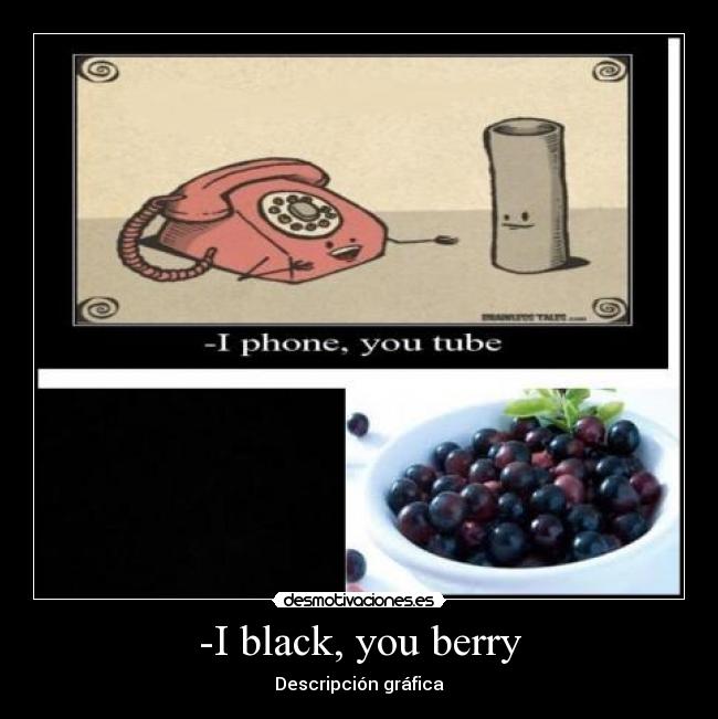 -I black, you berry -