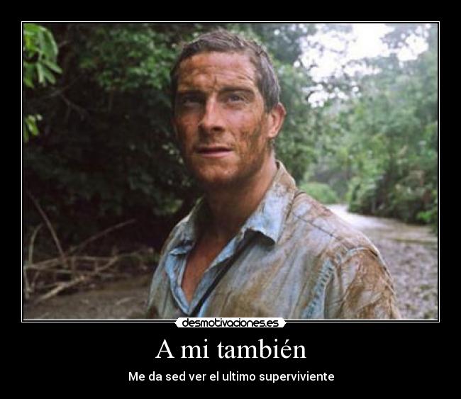 A mi también - Me da sed ver el ultimo superviviente