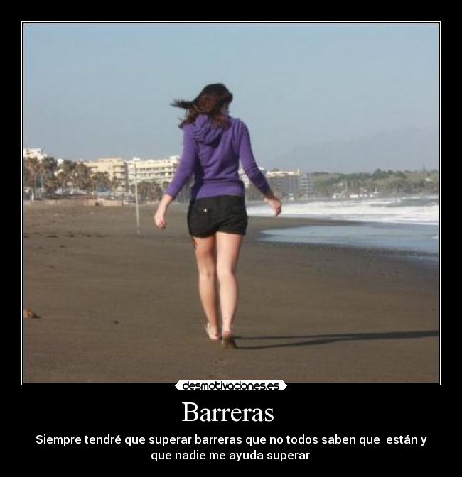 Barreras - Siempre tendré que superar barreras que no todos saben que están y
que nadie me ayuda superar