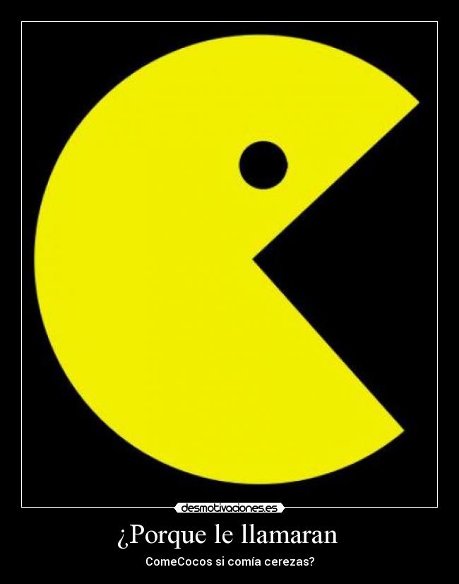 ¿Porque le llamaran - ComeCocos si comía cerezas?