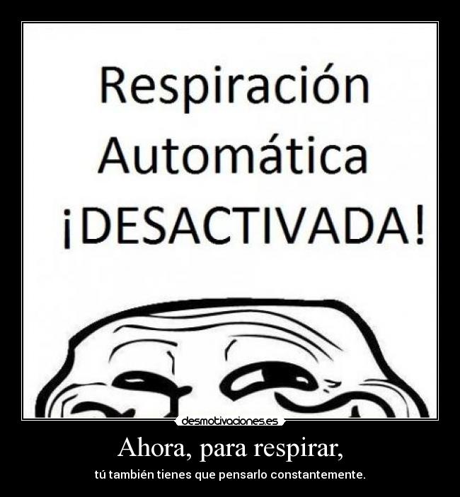 Ahora, para respirar, - tú también tienes que pensarlo constantemente.