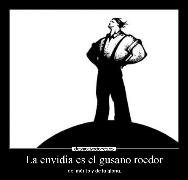 La envidia es el gusano roedor - del mérito y de la gloria.