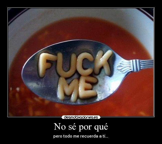 No sé por qué - pero todo me recuerda a tí... 