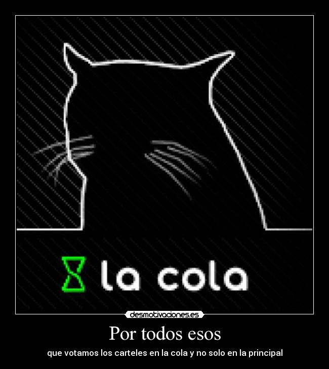 Por todos esos - que votamos los carteles en la cola y no solo en la principal