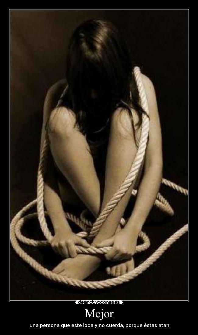 Mejor - una persona que este loca y no cuerda, porque éstas atan