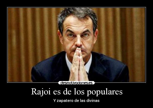 Rajoi es de los populares - Y zapatero de las divinas
