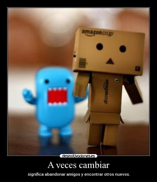 A veces cambiar - significa abandonar amigos y encontrar otros nuevos.