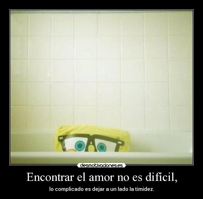 Encontrar el amor no es difícil, - lo complicado es dejar a un lado la timidez.