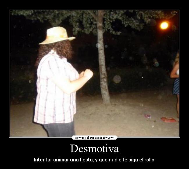 Desmotiva - Intentar animar una fiesta, y que nadie te siga el rollo.