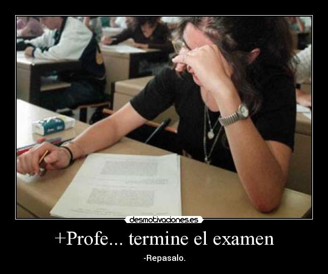 +Profe... termine el examen - -Repasalo.