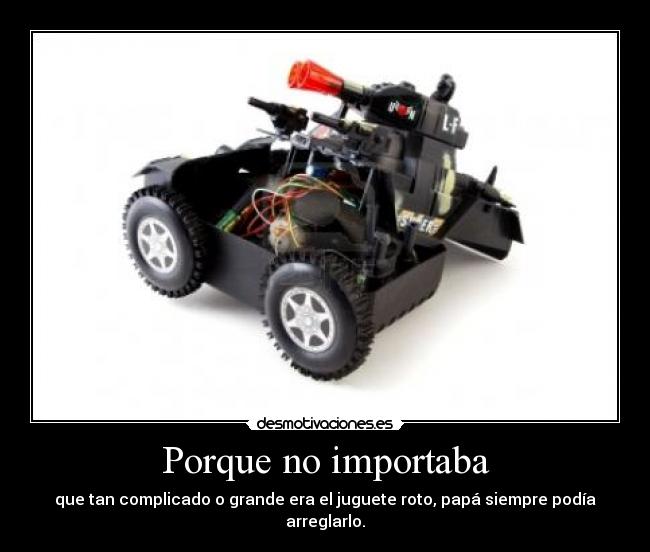 Porque no importaba - que tan complicado o grande era el juguete roto, papá siempre podía arreglarlo.