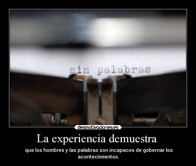 La experiencia demuestra  -  que los hombres y las palabras son incapaces de gobernar los acontecimientos.