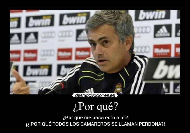 ¿Por qué? - ¿Por qué me pasa esto a mí?
¡¿ POR QUÉ TODOS LOS CAMAREROS SE LLAMAN PERDONA?!