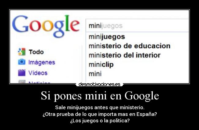 Si pones mini en Google - Sale minijuegos antes que ministerio.
¿Otra prueba de lo que importa mas en España?
¿Los juegos o la politica?