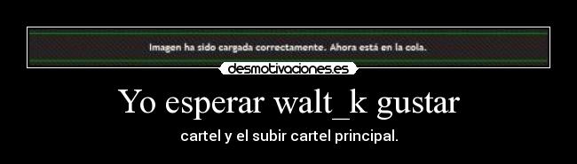 Yo esperar walt_k gustar - cartel y el subir cartel principal.