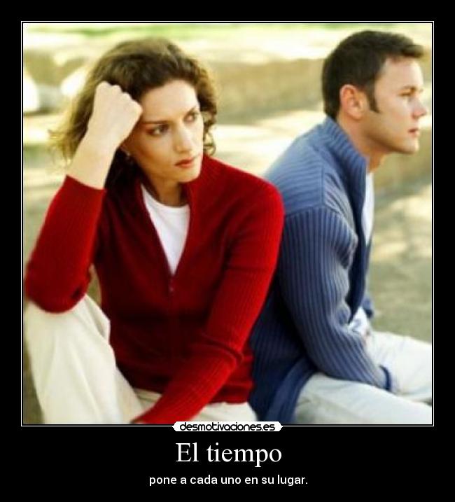 El tiempo - pone a cada uno en su lugar.