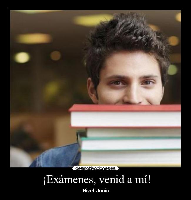 ¡Exámenes, venid a mí! -