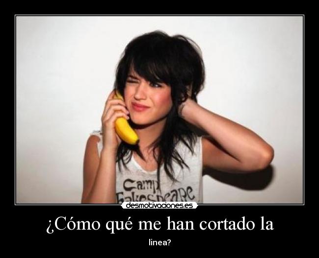 ¿Cómo qué me han cortado la - linea?