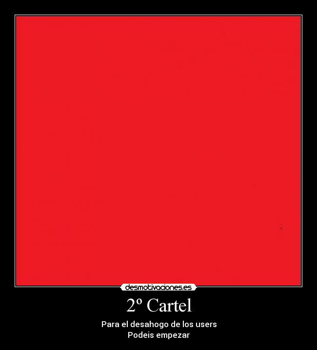2º Cartel - Para el desahogo de los users
Podeis empezar