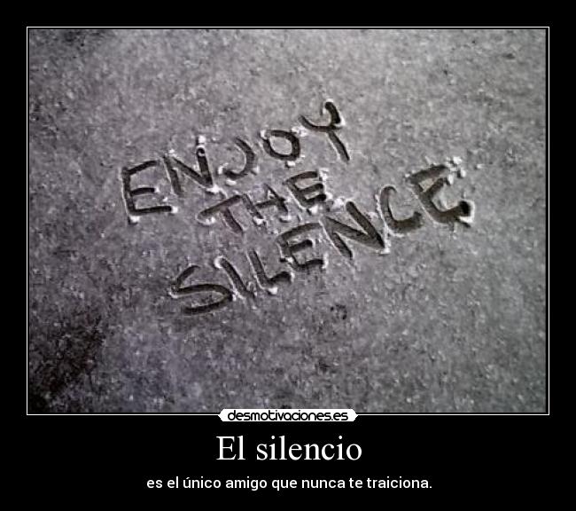 El silencio - es el único amigo que nunca te traiciona.