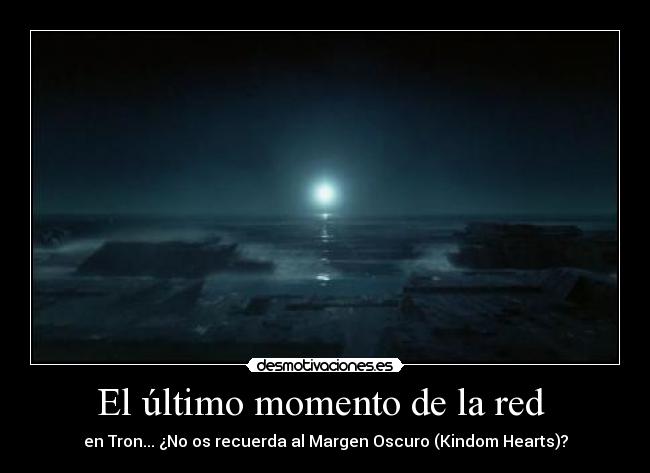 El último momento de la red - en Tron... ¿No os recuerda al Margen Oscuro (Kindom Hearts)?