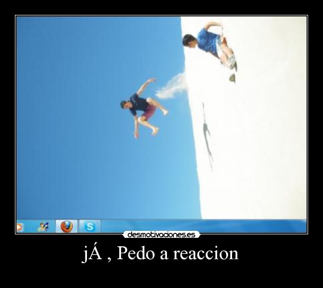 jÁ , Pedo a reaccion -