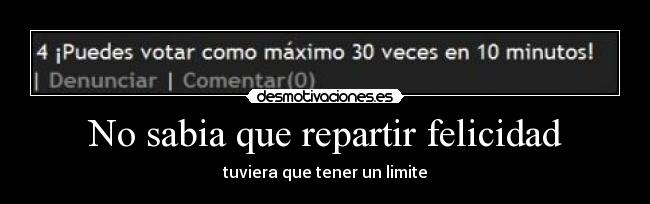 No sabia que repartir felicidad - tuviera que tener un limite