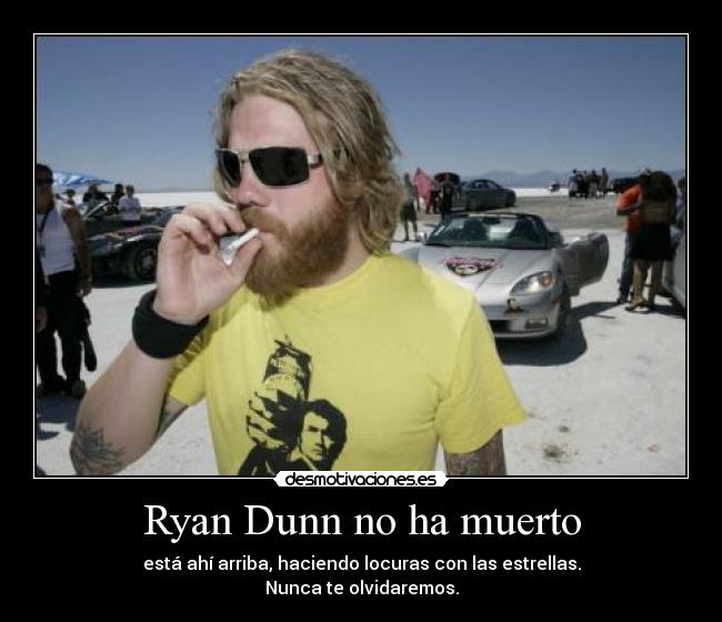 Ryan Dunn no ha muerto - está ahí arriba, haciendo locuras con las estrellas.
Nunca te olvidaremos.