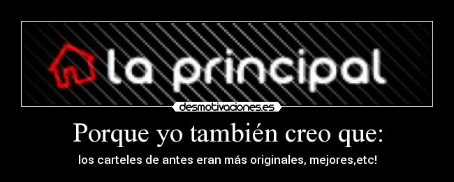 Porque yo también creo que: - los carteles de antes eran más originales, mejores,etc!