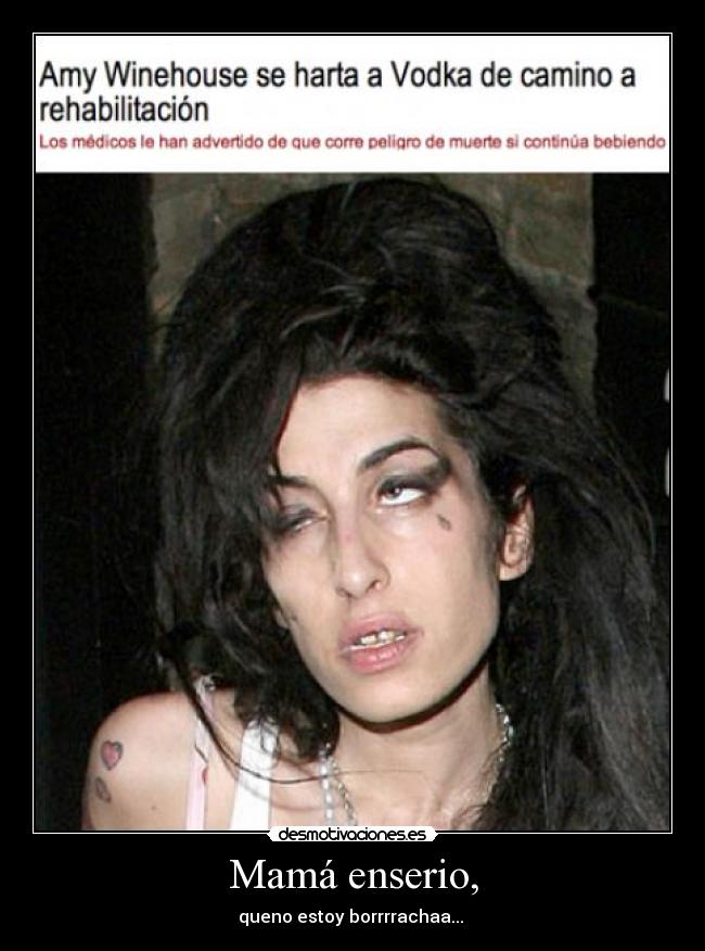 Mamá enserio, - queno estoy borrrrachaa...