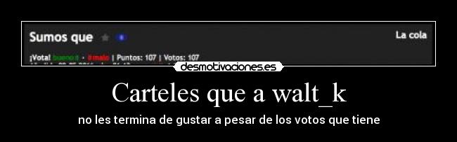 Carteles que a walt_k - no les termina de gustar a pesar de los votos que tiene