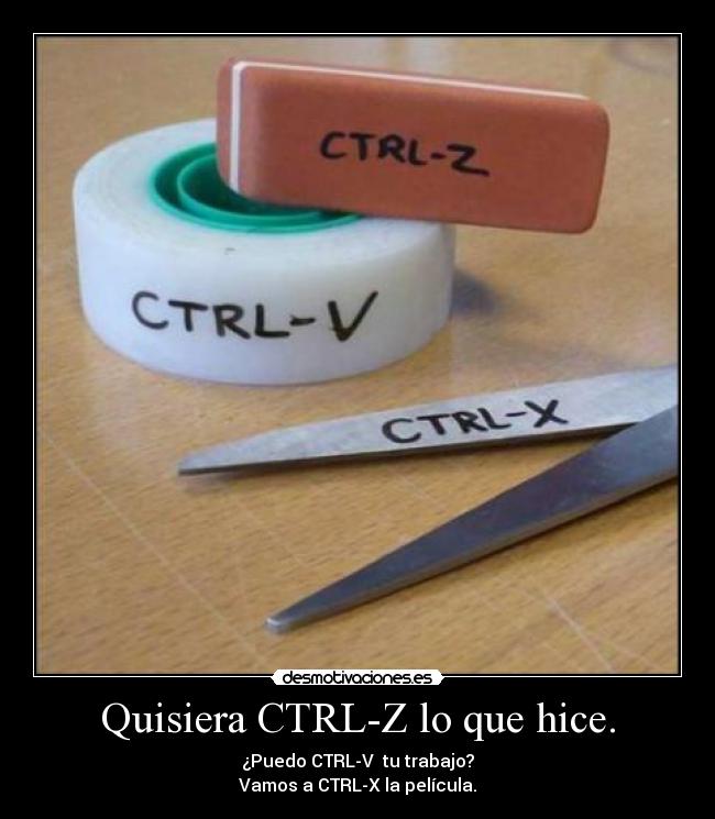 Quisiera CTRL-Z lo que hice. - ¿Puedo CTRL-V  tu trabajo?
Vamos a CTRL-X la película.
