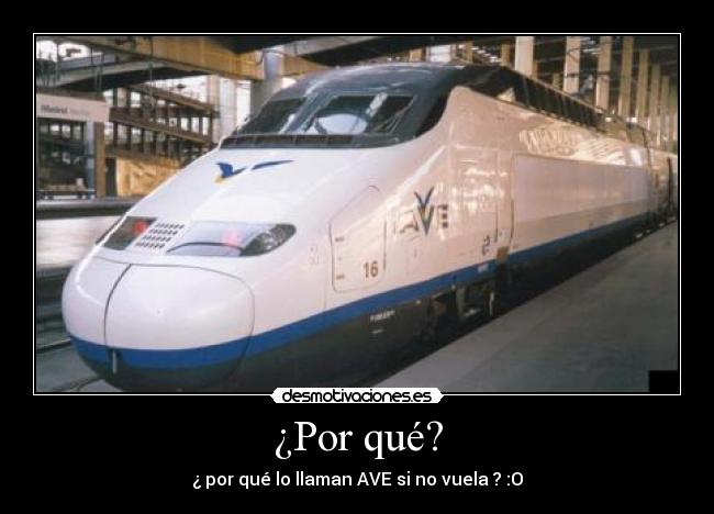 ¿Por qué? - ¿ por qué lo llaman AVE si no vuela ? :O